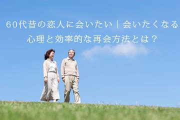 60代昔の恋人に会いたい｜会いたくなる心理と効率的 